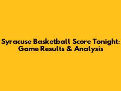 Syracuse Basketball Score Tonight: Game Results & Analysis