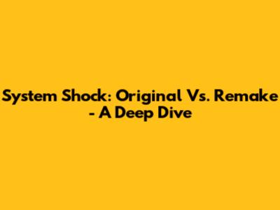 System Shock: Original Vs. Remake - A Deep Dive