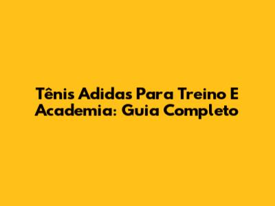Tênis Adidas Para Treino E Academia: Guia Completo