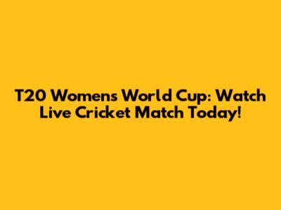 T20 Women's World Cup: Watch Live Cricket Match Today!