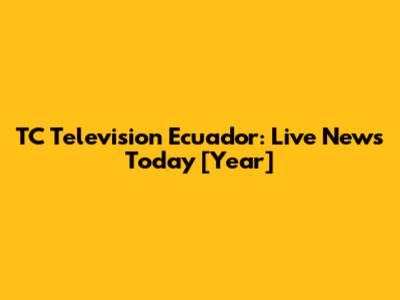 TC Television Ecuador: Live News Today [Year]