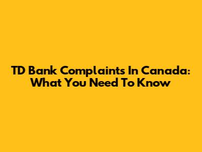 TD Bank Complaints In Canada: What You Need To Know