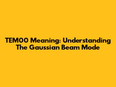 TEM00 Meaning: Understanding The Gaussian Beam Mode