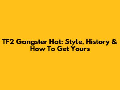 TF2 Gangster Hat: Style, History & How To Get Yours