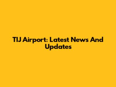 TIJ Airport: Latest News And Updates