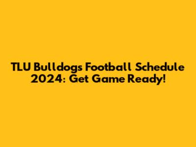 TLU Bulldogs Football Schedule 2024: Get Game Ready!
