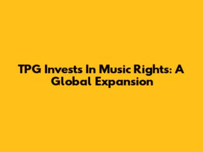 TPG Invests In Music Rights: A Global Expansion