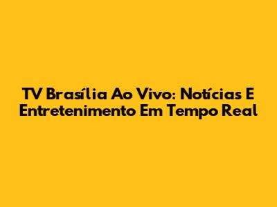 TV Brasília Ao Vivo: Notícias E Entretenimento Em Tempo Real