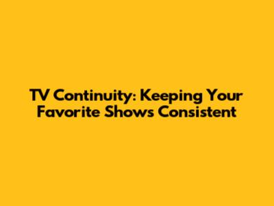 TV Continuity: Keeping Your Favorite Shows Consistent