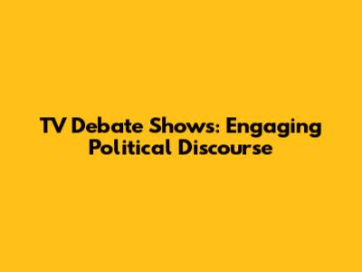 TV Debate Shows: Engaging Political Discourse