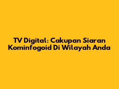 TV Digital: Cakupan Siaran Kominfogoid Di Wilayah Anda