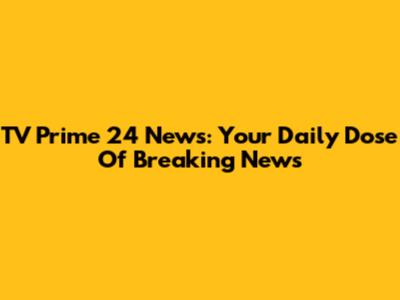TV Prime 24 News: Your Daily Dose Of Breaking News