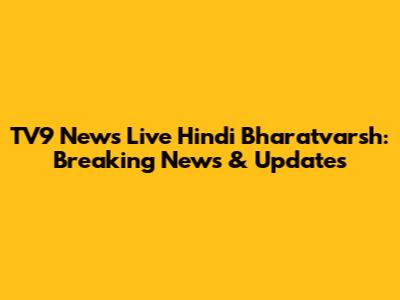 TV9 News Live Hindi Bharatvarsh: Breaking News & Updates