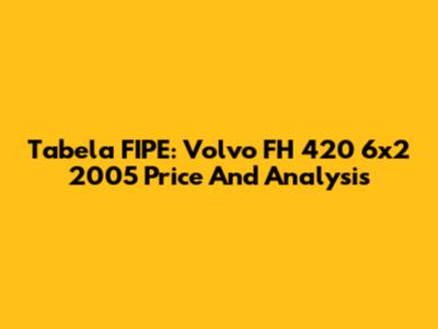 Tabela FIPE: Volvo FH 420 6x2 2005 Price And Analysis