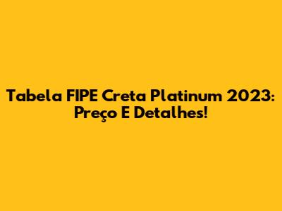 Tabela FIPE Creta Platinum 2023: Preço E Detalhes!