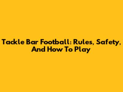 Tackle Bar Football: Rules, Safety, And How To Play