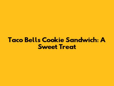 Taco Bell's Cookie Sandwich: A Sweet Treat