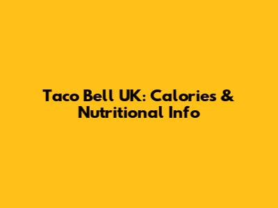 Taco Bell UK: Calories & Nutritional Info