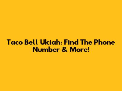 Taco Bell Ukiah: Find The Phone Number & More!