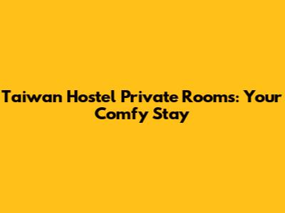 Taiwan Hostel Private Rooms: Your Comfy Stay
