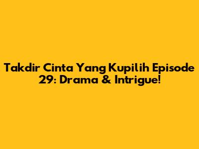 Takdir Cinta Yang Kupilih Episode 29: Drama & Intrigue!