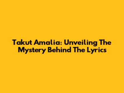 Takut Amalia: Unveiling The Mystery Behind The Lyrics