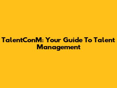 TalentConM: Your Guide To Talent Management