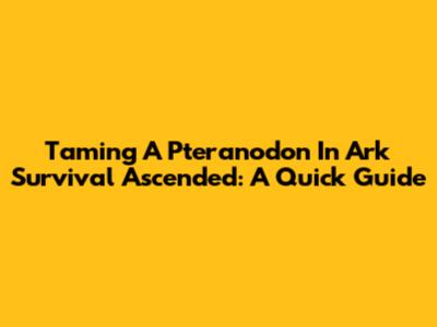 Taming A Pteranodon In Ark Survival Ascended: A Quick Guide