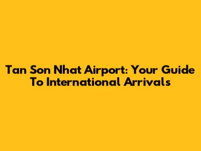 Tan Son Nhat Airport: Your Guide To International Arrivals