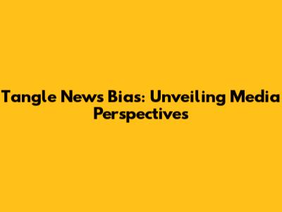 Tangle News Bias: Unveiling Media Perspectives
