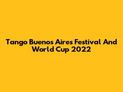 Tango Buenos Aires Festival And World Cup 2022
