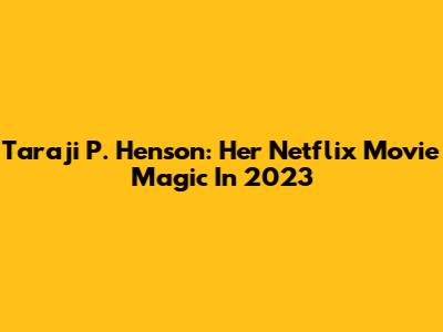 Taraji P. Henson: Her Netflix Movie Magic In 2023