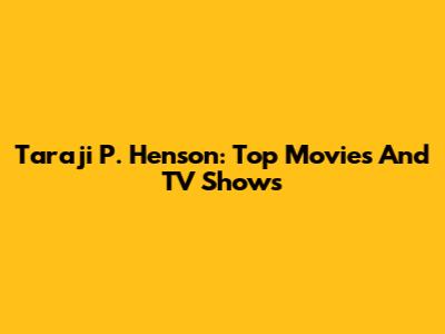 Taraji P. Henson: Top Movies And TV Shows