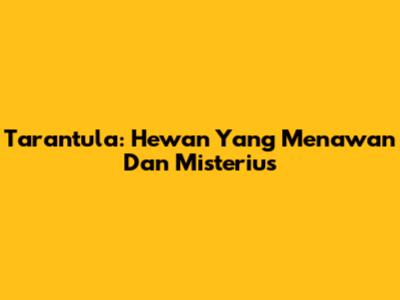 Tarantula: Hewan Yang Menawan Dan Misterius