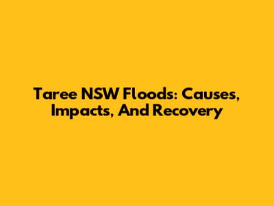Taree NSW Floods: Causes, Impacts, And Recovery