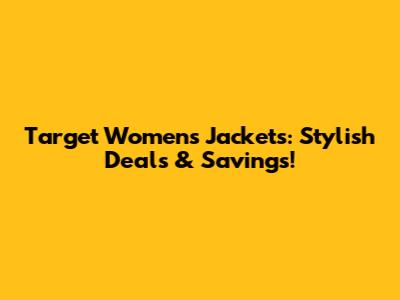 Target Women's Jackets: Stylish Deals & Savings!
