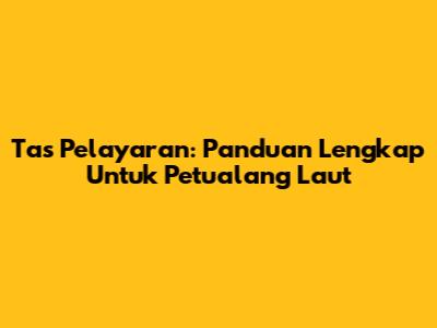 Tas Pelayaran: Panduan Lengkap Untuk Petualang Laut