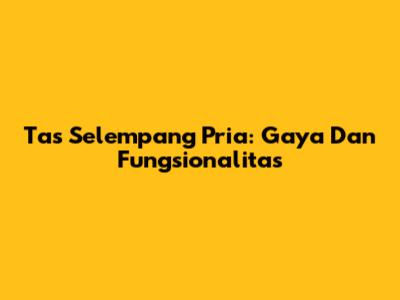 Tas Selempang Pria: Gaya Dan Fungsionalitas