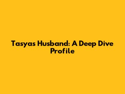 Tasya's Husband: A Deep Dive Profile