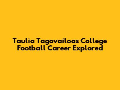 Taulia Tagovailoa's College Football Career Explored