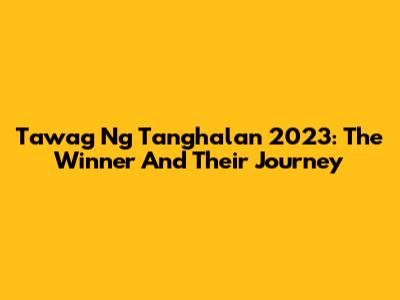 Tawag Ng Tanghalan 2023: The Winner And Their Journey