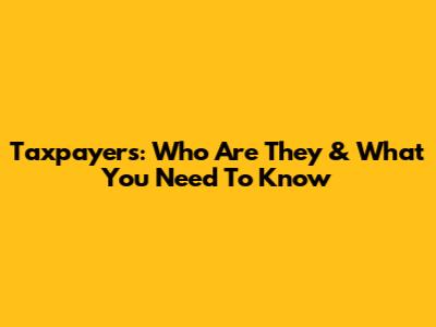 Taxpayers: Who Are They & What You Need To Know