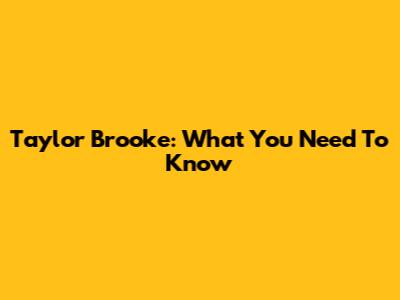 Taylor Brooke: What You Need To Know