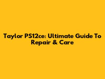Taylor PS12ce: Ultimate Guide To Repair & Care