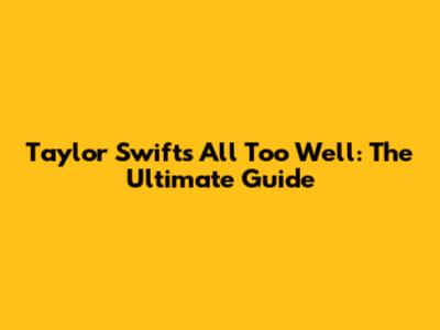 Taylor Swift's All Too Well: The Ultimate Guide