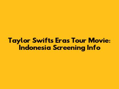 Taylor Swift's Eras Tour Movie: Indonesia Screening Info