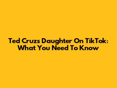 Ted Cruz's Daughter On TikTok: What You Need To Know