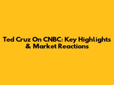 Ted Cruz On CNBC: Key Highlights & Market Reactions