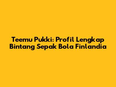 Teemu Pukki: Profil Lengkap Bintang Sepak Bola Finlandia