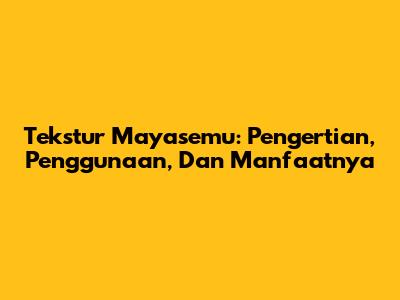 Tekstur Mayasemu: Pengertian, Penggunaan, Dan Manfaatnya